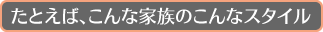 こんな家族のこんなスタイル