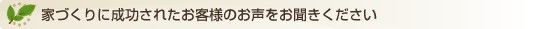 家づくりに成功されたお客様のお声をお聞きください